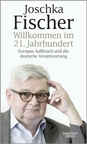 Willkommen im 21. Jahrhundert: Europas Aufbruch und die deutsche Verantwortung : Europas Aufbruch und die deutsche Verantwortung - Joschka Fischer