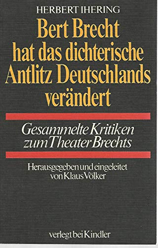 Stock image for Bert Brecht hat das dichterische Antlitz Deutschlands verndert. Gesammelte Kritiken zum Theater Brechts. Herbert Ihering. Hrsg. und eingel. von Klaus Vlker for sale by Oberle