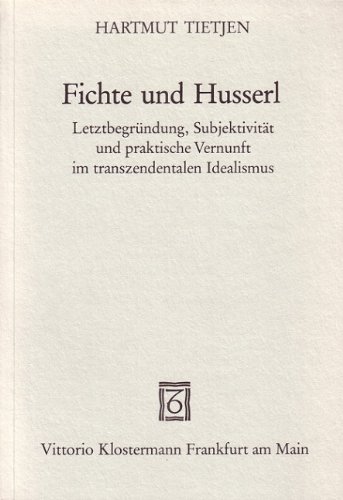 Fichte und Husserl: LetztbegruÌˆndung, SubjektivitaÌˆt u. praktische Vernunft im transzendentalen Idealismus (German Edition) (9783465013969) by Tietjen, Hartmut