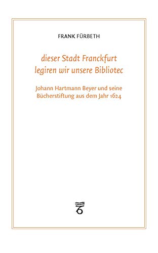 Beispielbild fr "dieser Stadt Franckfurt legiren wir unsere Bibliotec": Johann Hartmann Beyer und seine Bcherstiftung aus dem Jahr 1624 (Frankfurter Bibliotheksschriften) zum Verkauf von medimops