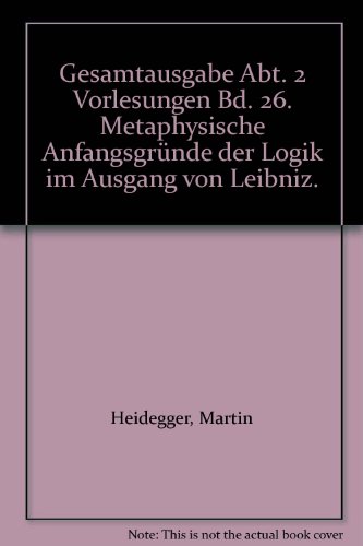 Gesamtausgabe, Bd. 26 : Abt. 2, Vorlesungen 1923 - 1944., Metaphysische Anfangsgründe der Logik im Ausgang von Leibniz : [Marburger Vorlesung Sommersem. 1928] / Martin Heidegger; hrsg. von Klaus Held - Heidegger, Martin und Klaus Held