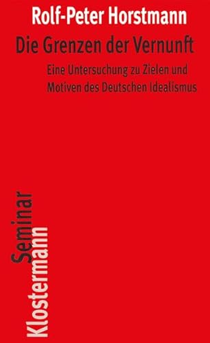 Die Grenzen Der Vernunft: Eine Untersuchung Zu Zielen Und Motiven Des Deutschen Idealismus (German Edition) (9783465033608) by Horstmann, Rolf-Peter