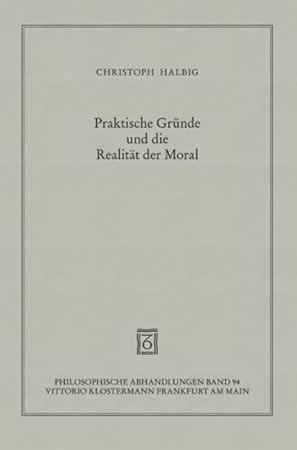 Praktische Gründe und die Realität der Moral (Philosoph. Abhandlungen; Bd. 94).