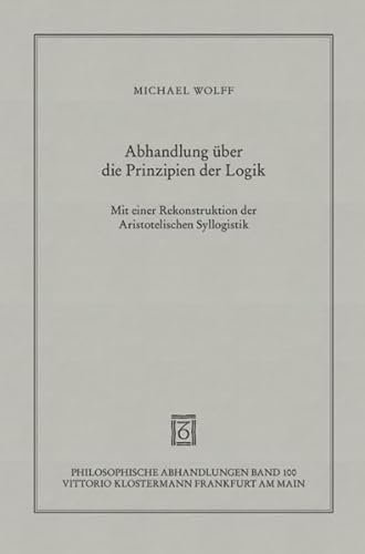 Abhandlung uber die Prinzipien der Logik: Mit einer Rekonstruktion der Aristotelischen Syllogistik Michael Wolff Author