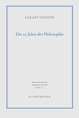 Die 25 Jahre der Philosophie : eine systematische Rekonstruktion. Philosophische Abhandlungen ; Bd. 102. - Förster, Eckart.