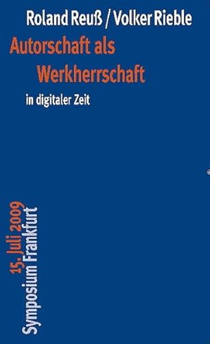 Autorschaft als Werkherrschaft in digitaler Zeit: 15. Juli 2009 Symposium Frankfurt - Roland Reuß