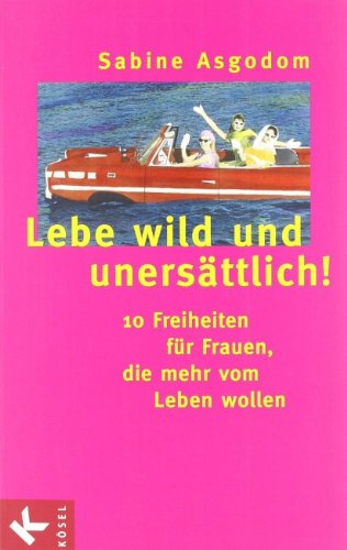 Lebe wild und unersättlich, 10 Freiheiten für Frauen, die mehr vom Leben wollen,