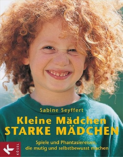 Kleine Mädchen, starke Mädchen: Spiele und Phantasiereisen, die mutig und selbstbewusst machen - Sabine Seyffert und Monica May-Vetter