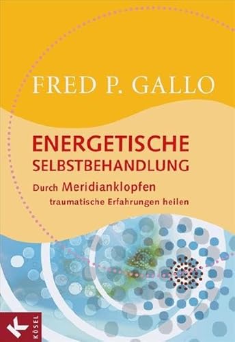 Energetische Selbstbehandlung : durch Meridianklopfen traumatische Erfahrungen heilen - Fred P. Gallo. [Aus dem Amerikan. von Meike Voss]