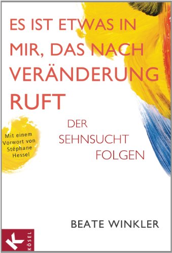 Es ist etwas in mir, das nach Veränderung ruft: Der Sehnsucht folgen Mit einem Vorwort von Stéphane Hessel - Winkler, Beate