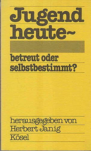 Jugend heute, betreut oder selbstbestimmt?. - Janig, Herbert