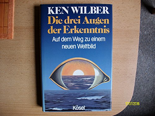 Die drei Augen der Erkenntnis. Auf dem Weg zu einem neuen Weltbild - Ken Wilber