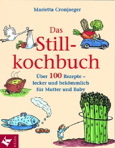 Das Stillkochbuch: Über 100 Rezepte - lecker und bekömmlich für Mutter und Baby.