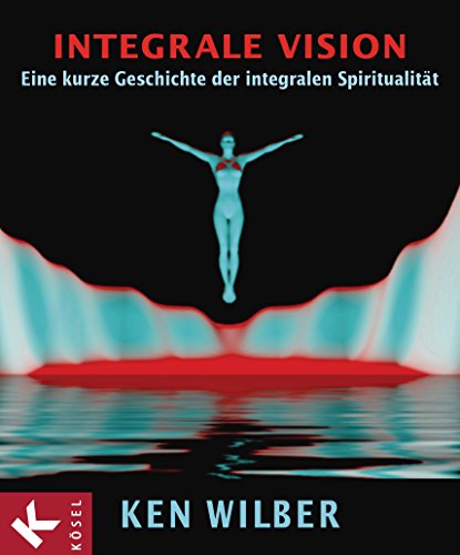Integrale Vision: Eine kurze Geschichte der integralen Spiritualität - Ken Wilber
