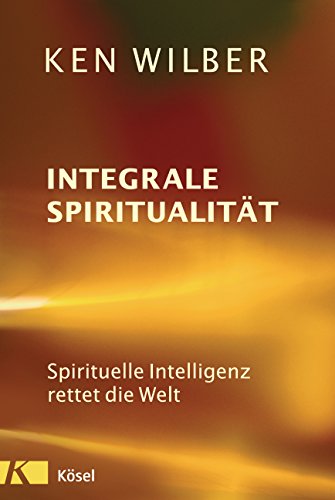 Integrale Spiritualität : Spirituelle Intelligenz rettet die Welt - Ken Wilber