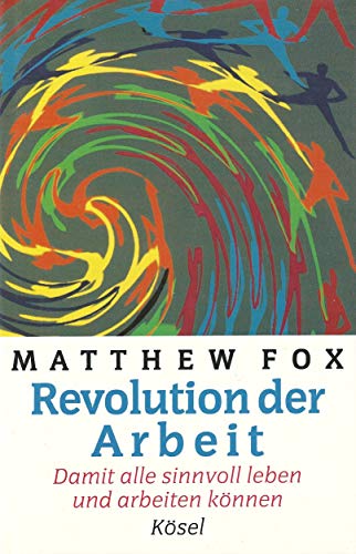 Revolution der Arbeit. Damit alle sinnvoll leben und arbeiten kÃ¶nnen (9783466364480) by Matthew Fox