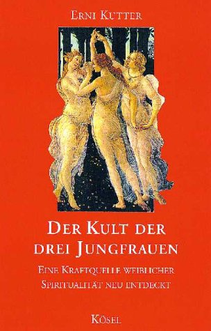 Der Kult der drei Jungfrauen. Eine Kraftquelle weiblicher Spiritualität neu entdeckt - Erni Kutter