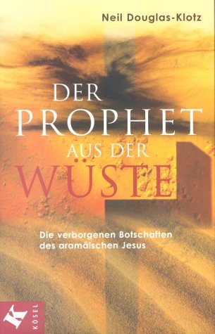 Der Prophet aus der Wüste. Die verborgenen Botschaften des aramäischen Jesus - Douglas-Klotz, Neil, Klotz, Neil Douglas-