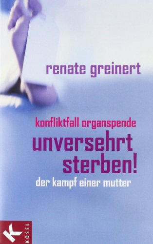 9783466367795: Unversehrt sterben!: Konfliktfall Organspende. Der Kampf einer Mutter. Mit einem Vorwort von Franco Rest