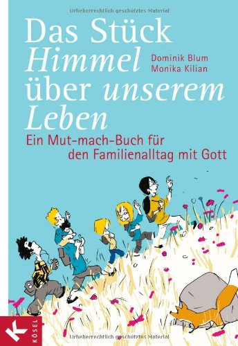 Das Stück Himmel über unserem Leben: Ein Mut-mach-Buch für den Familienalltag mit Gott - Blum, Dominik, Kilian, Monika