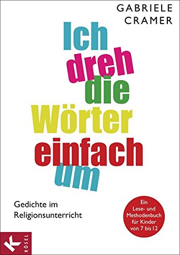 Ich dreh die Wörter einfach um Gedichte im Religionsunterricht - Ein Lese- und Methodenbuch für K...