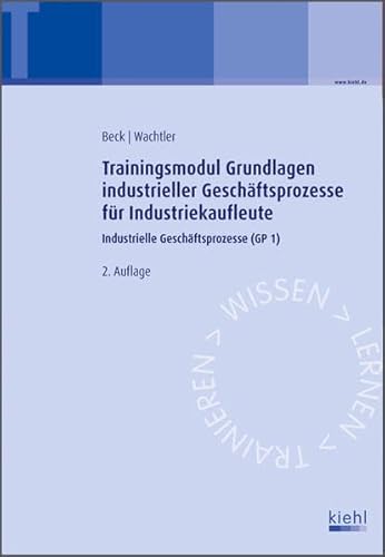 Trainingsmodul Grundlagen industrieller Geschäftsprozesse für Industriekaufleute: Industrielle Geschäftsprozesse (GP 1) - Karsten Beck, Michael Wachtler