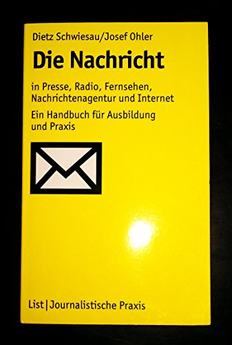 Die Nachricht: In Presse, Radio, Fernsehen, Nachrichtenagentur und Internet: Ein Handbuch für Ausbildung und Praxis - Schwiesau, Dietz, Ohler, Josef