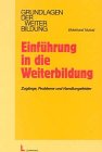 Einführung in die Weiterbildung: Zugänge, Probleme und Handlungsfelder Zugänge, Probleme und Handlungsfelder - Nuissl, Ekkehard