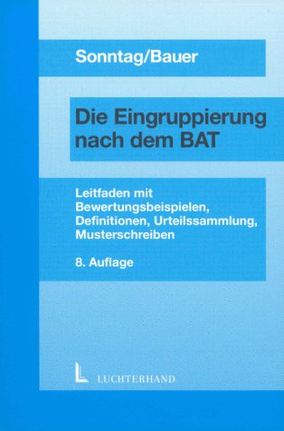 Die Eingruppierung nach dem BAT : Leitfaden mit Bewertungsbeispielen, zahlreichen Definitionen, Urteilssammlung sowie die wesentlichen und gebräuchlichen Tätigkeitsmerkmale der Anlage 1a und der Anlage 1b zum BAT mit Musterschreiben. - Sonntag, Jörg und Jürgen Bauer