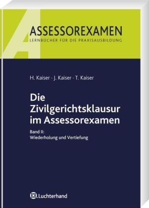 Die Zivilgerichtsklausur im Assessorexamen Band II: Wiederholung und Vertiefung - Kaiser, Horst, Jan Kaiser und Torsten Kaiser
