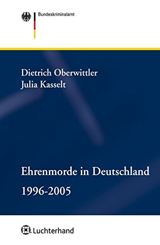 Ehrenmorde in Deutschland. 1996 - 2005. Herausgegeben von Bundeskriminalamt. - Oberwittler, Dietrich und Julia Kasselt