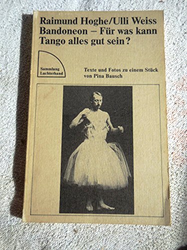 Bandoneon - Für was kann Tango alles gut sein? Texte und Fotos zu einem Stück von Pina Bausch - Raimund, Hoghe und Weiss Ulli