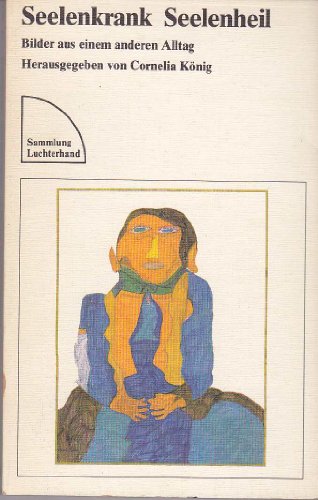 Seelenkrank, Seelenheil : Bilder aus einem anderen Alltag. ges. u. hrsg. von Cornelia König / Sammlung Luchterhand ; 464. - König, Cornelia (Hrsg.)