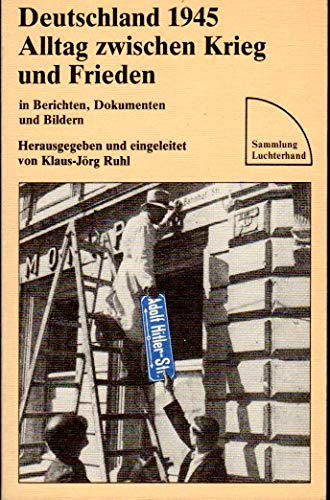Deutschland 1945. Alltag zwischen Krieg und Frieden in Berichte, Dokumenten und Bilder,
