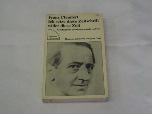 Franz Pfemfert: Ich setze diese Zeitschrift wider diese Zeit: Sozialpolitische und literaturkriti...