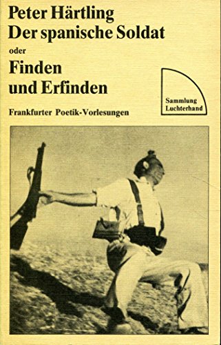Der spanische Soldat oder Finden und Erfinden : Frankfurter Poetik-Vorlesungen. Sammlung Luchterhand ; 600 - Härtling, Peter