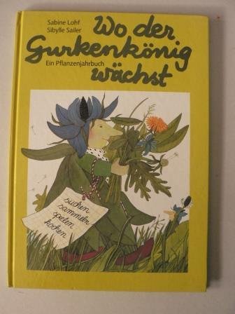 Stock image for Wo der Gurkenknig wchst : e. Pflanzenjahrbuch zum Anschauen, Lesen, Spielen, Basteln, Kochen u. Backen. erzhlt von Sibylle Sailer. Gemalt von Sabine Lohf for sale by Preiswerterlesen1 Buchhaus Hesse