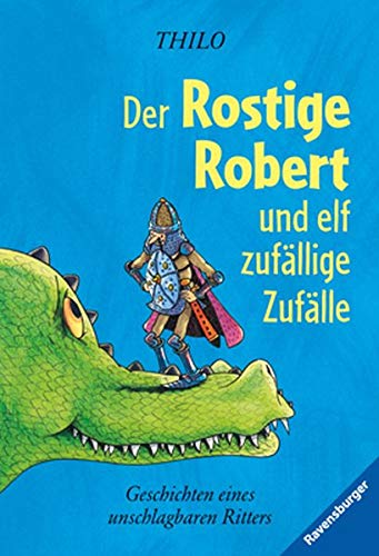Der Rostige Robert und elf zufällige Zufälle: Geschichten eines unschlagbaren Ritters (Ravensburger Taschenbücher) - THiLO und Leopé
