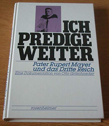 Ich predige weiter. Pater Rupert Mayer und das Dritte Reich. Eine Dokumentation. - Mayer, Rupert. - Gritschneder, Otto