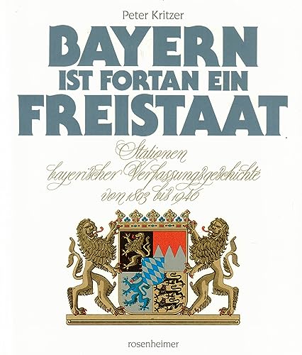 Beispielbild fr Bayern ist fortan ein Freistaat. Stationen bayerischer Verfassungsgeschichte von 1803 bis 1946. zum Verkauf von medimops