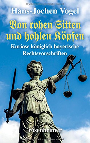 Von rohen Sitten und hohlen Köpfen - Kuriose königlich bayerische Rechtsvorschriften - Hans-Jochen Vogel