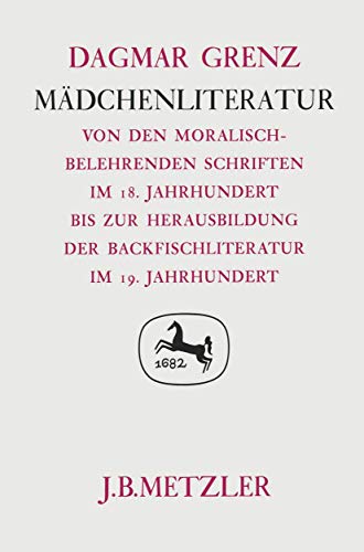 9783476004864: Mdchenliteratur: Von Den Moralisch-belehrenden Schriften Im 18. Jahrhundert Bis Zur Herausbildung Der Backfischliteratur Im 19. Jahrhundert. Germanistische Abhandlungen, Band 52