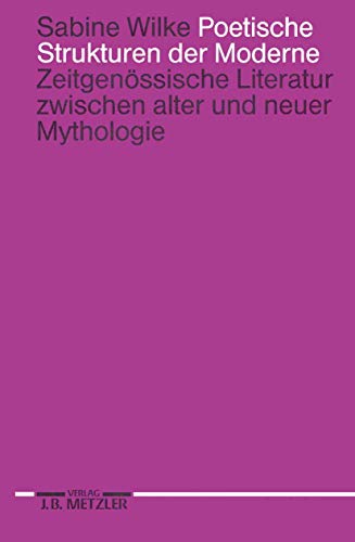 Poetische Strukturen der Moderne: ZeitgenÃ¶ssische Literatur zwischen alter und neuer Mythologie (German Edition) (9783476008190) by Wilke, Sabine