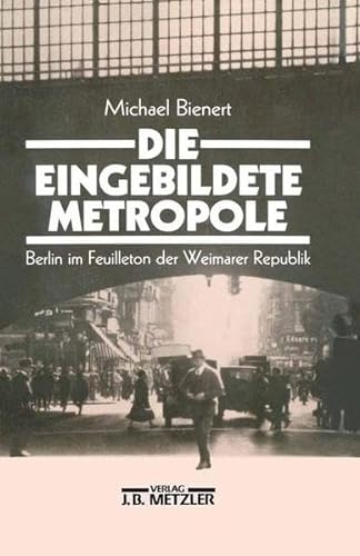Die eingebildete Metropole: Berlin im Feuilleton der Weimarer Republik (German Edition) (9783476008305) by [???]