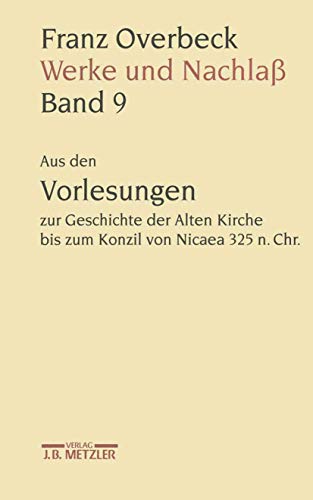 9783476009715: Franz Overbeck Werke Und Nachla: Aus Den Vorlesungen Zur Geschichte Der Alten Kirche Bis Zum Konzil Von Nicaea 325 N. Chr. (9)