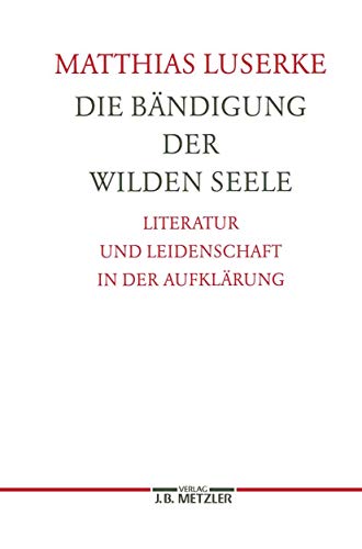 9783476012746: Die Bndigung der wilden Seele: Literatur und Leidenschaft in der Aufklrung. Germanistische Abhandlungen, Band 77