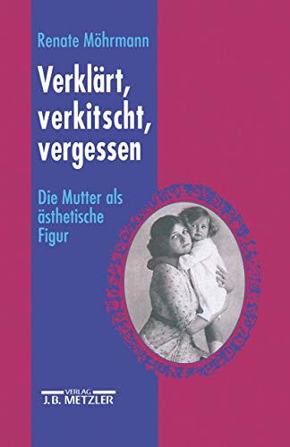 Verklärt, Verkitscht, Vergessen: Die Mutter Als Ästhetische Figur - Mohrmann, R. (ed)