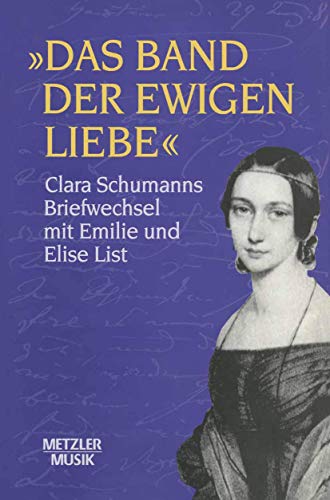 9783476014535: Das Band Der Ewigen Liebe: Clara Schumann: Briefwechsel Mit Emilie Und Elise List