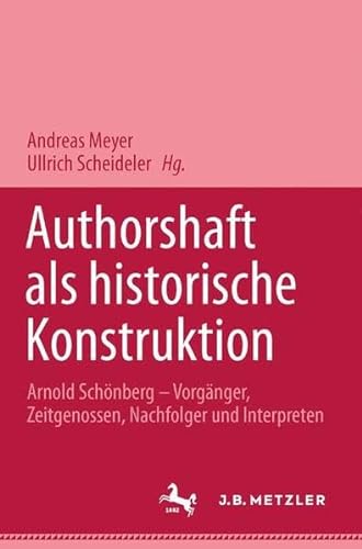 Autorschaft als historische Konstruktion. Arnold Schönberg - Vorgänger, Zeitgenossen, Nachfolger und Interpreten. - MEYER, ANDREAS & ULRICH SCHEIDELER (herausgegeben von).