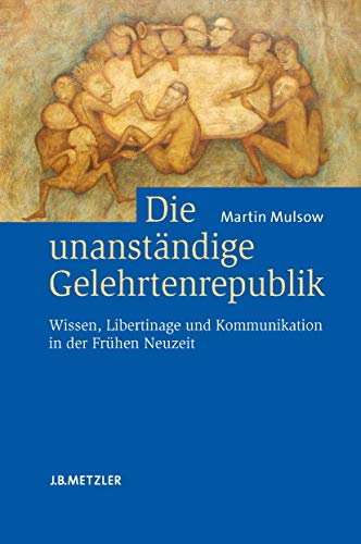 9783476021823: Die unanstndige Gelehrtenrepublik: Wissen, Libertinage und Kommunikation in der Frhen Neuzeit